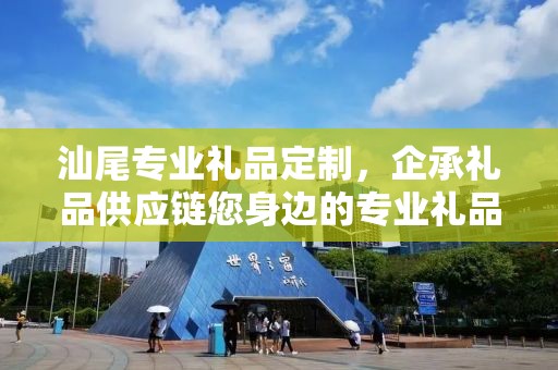 汕尾专业礼品定制，企承礼品供应链您身边的专业礼品定制公司