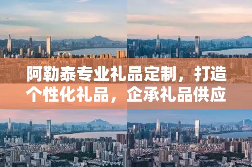 阿勒泰专业礼品定制，打造个性化礼品，企承礼品供应链